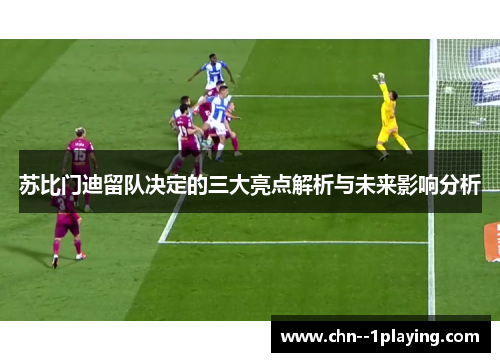 苏比门迪留队决定的三大亮点解析与未来影响分析 苏比门迪留队决定的三大亮点解析与未来影响分析