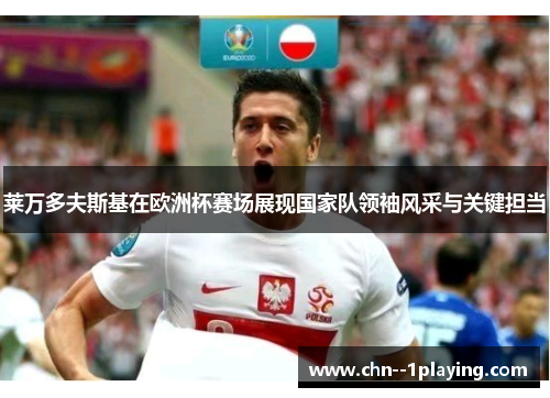 莱万多夫斯基在欧洲杯赛场展现国家队领袖风采与关键担当 莱万多夫斯基在欧洲杯赛场展现国家队领袖风采与关键担当