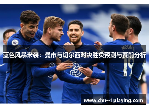 蓝色风暴来袭：曼市与切尔西对决胜负预测与赛前分析