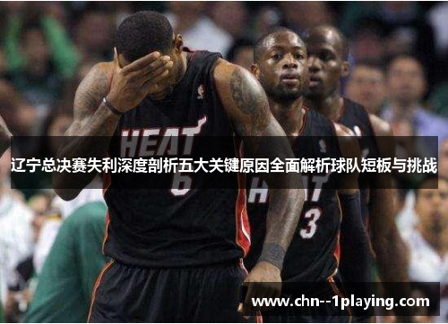 辽宁总决赛失利深度剖析五大关键原因全面解析球队短板与挑战 辽宁总决赛失利深度剖析五大关键原因全面解析球队短板与挑战