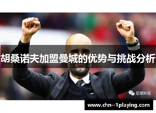 胡桑诺夫加盟曼城的优势与挑战分析