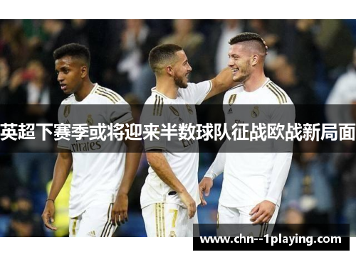 英超下赛季或将迎来半数球队征战欧战新局面 英超下赛季或将迎来半数球队征战欧战新局面