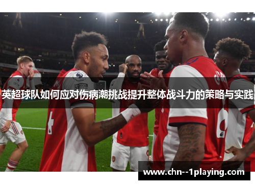 英超球队如何应对伤病潮挑战提升整体战斗力的策略与实践 英超球队如何应对伤病潮挑战提升整体战斗力的策略与实践