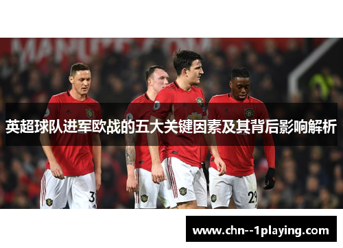 英超球队进军欧战的五大关键因素及其背后影响解析 英超球队进军欧战的五大关键因素及其背后影响解析