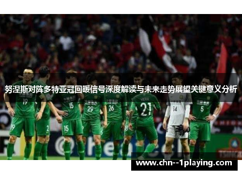 努涅斯对阵多特亚冠回暖信号深度解读与未来走势展望关键意义分析