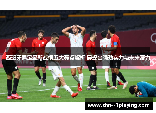 西班牙男足最新战绩五大亮点解析 展现出强劲实力与未来潜力 西班牙男足最新战绩五大亮点解析 展现出强劲实力与未来潜力