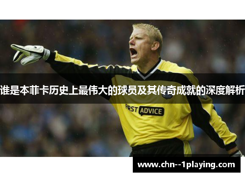 谁是本菲卡历史上最伟大的球员及其传奇成就的深度解析
