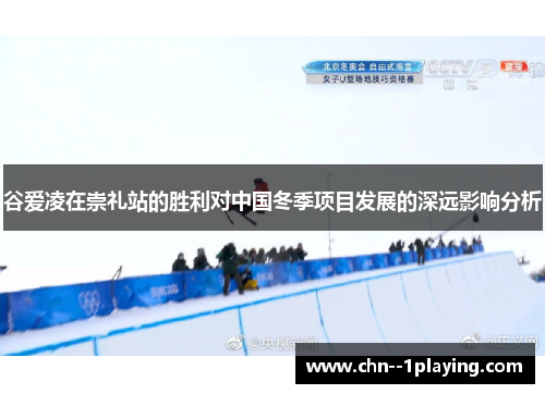 谷爱凌在崇礼站的胜利对中国冬季项目发展的深远影响分析 谷爱凌在崇礼站的胜利对中国冬季项目发展的深远影响分析