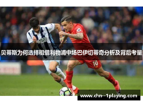 贝蒂斯为何选择租借利物浦中场巴伊切蒂奇分析及背后考量