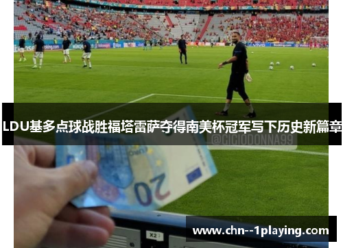 LDU基多点球战胜福塔雷萨夺得南美杯冠军写下历史新篇章