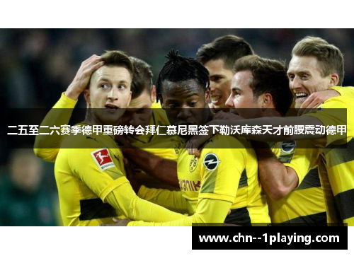 二五至二六赛季德甲重磅转会拜仁慕尼黑签下勒沃库森天才前腰震动德甲