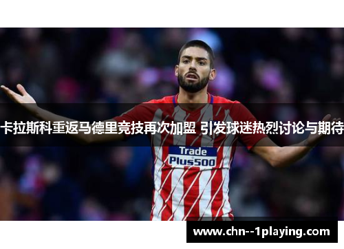 卡拉斯科重返马德里竞技再次加盟 引发球迷热烈讨论与期待 卡拉斯科重返马德里竞技再次加盟 引发球迷热烈讨论与期待