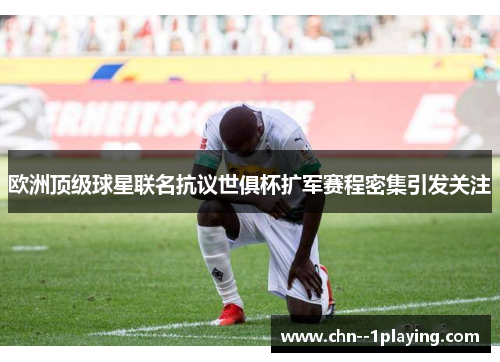 欧洲顶级球星联名抗议世俱杯扩军赛程密集引发关注