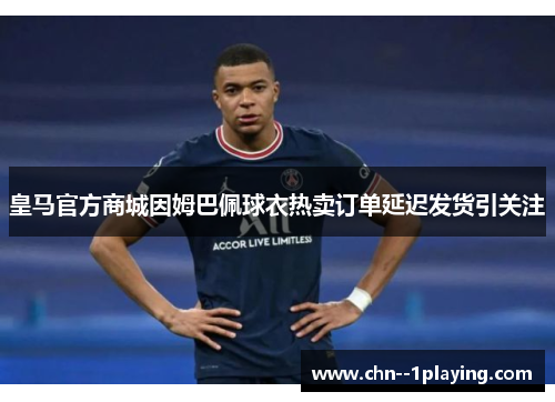 皇马官方商城因姆巴佩球衣热卖订单延迟发货引关注 皇马官方商城因姆巴佩球衣热卖订单延迟发货引关注