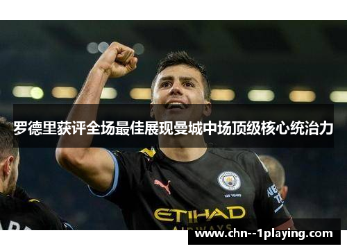 罗德里获评全场最佳展现曼城中场顶级核心统治力