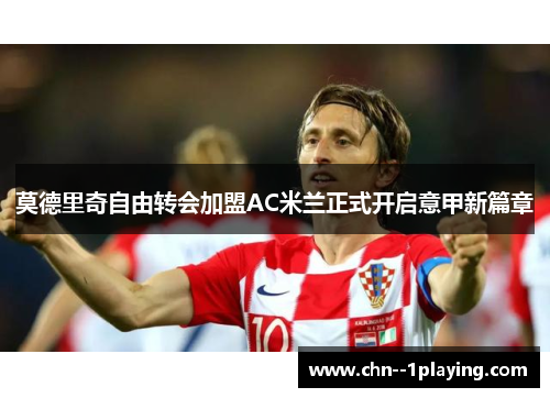 莫德里奇自由转会加盟AC米兰正式开启意甲新篇章
