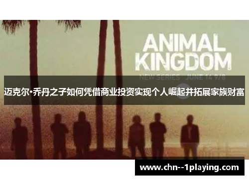 迈克尔·乔丹之子如何凭借商业投资实现个人崛起并拓展家族财富