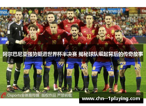 阿尔巴尼亚强势挺进世界杯半决赛 揭秘球队崛起背后的传奇故事