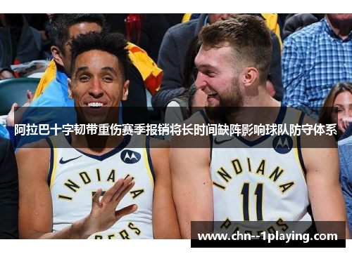 阿拉巴十字韧带重伤赛季报销将长时间缺阵影响球队防守体系