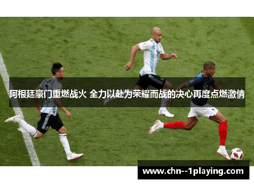 阿根廷豪门重燃战火 全力以赴为荣耀而战的决心再度点燃激情