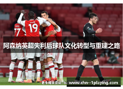 阿森纳英超失利后球队文化转型与重建之路
