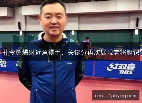 孔令辉爆射近角得手，关键分再次展现老将胆识